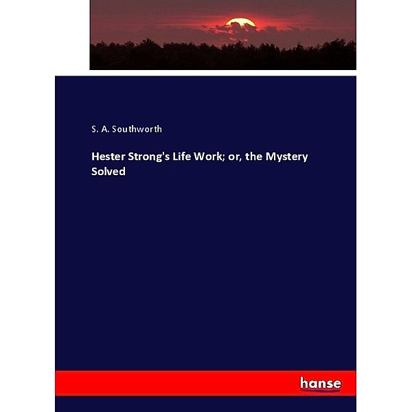 Hester Strong's Life Work; or, the Mystery Solved, S. A. Southworth