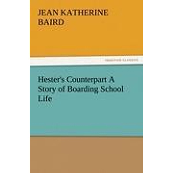 Hester's Counterpart A Story of Boarding School Life, Jean Katherine Baird