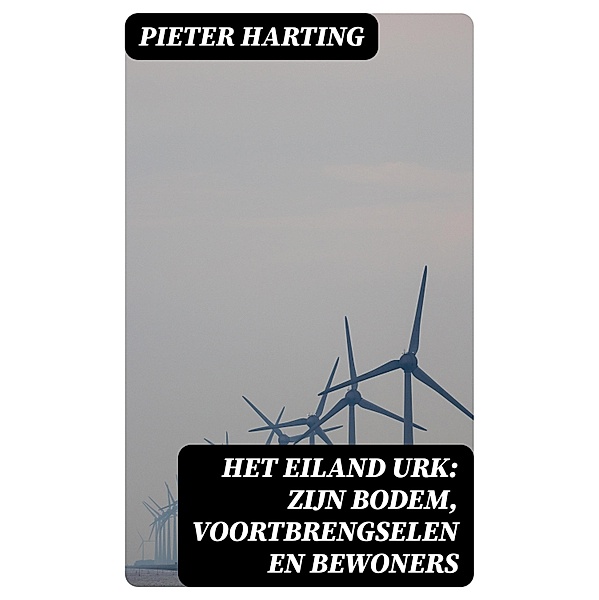 Het Eiland Urk: Zijn Bodem, voortbrengselen en bewoners, Pieter Harting