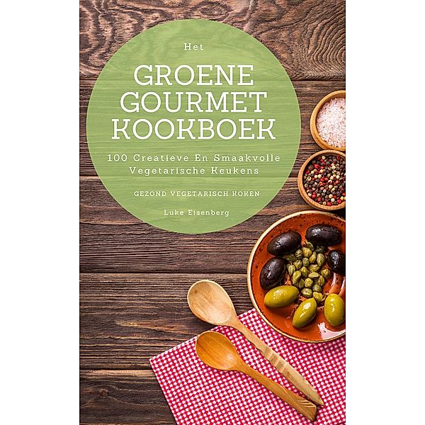 Het Groene Gourmet Kookboek: 100 Creatieve En Smaakvolle Vegetarische Keukens (Gezond Vegetarisch Koken), Luke Eisenberg