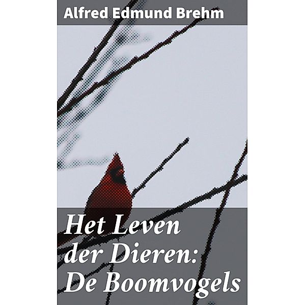 Het Leven der Dieren: De Boomvogels, Alfred Edmund Brehm