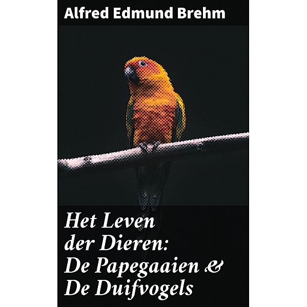 Het Leven der Dieren: De Papegaaien & De Duifvogels, Alfred Edmund Brehm