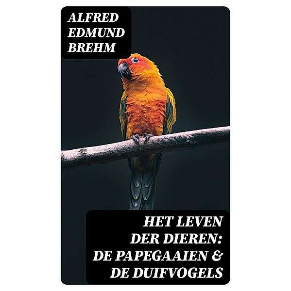 Het Leven der Dieren: De Papegaaien & De Duifvogels, Alfred Edmund Brehm