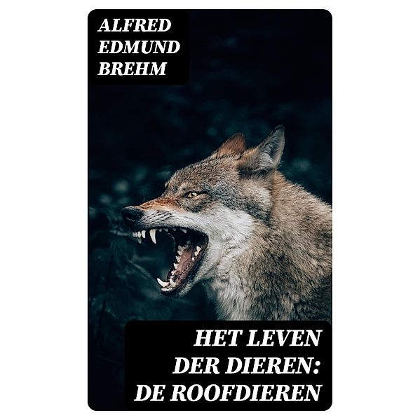 Het Leven der Dieren: De Roofdieren, Alfred Edmund Brehm