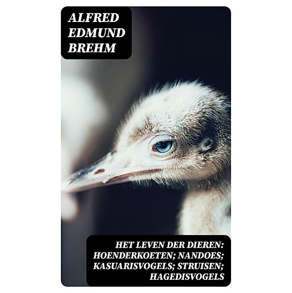 Het Leven der Dieren: Hoenderkoeten; Nandoes; Kasuarisvogels; Struisen; Hagedisvogels, Alfred Edmund Brehm