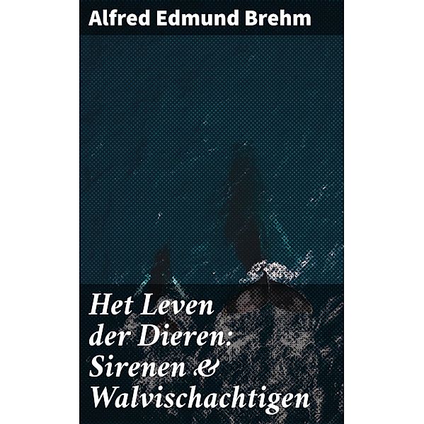 Het Leven der Dieren: Sirenen & Walvischachtigen, Alfred Edmund Brehm