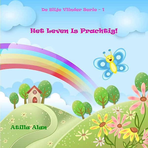 Het Leven Is Prachtig! (De Blije Vlinder, #1), Atilla Alan