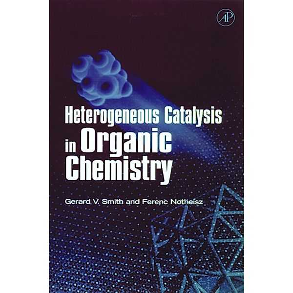 Heterogeneous Catalysis in Organic Chemistry, Gerard V. Smith, Ferenc Notheisz
