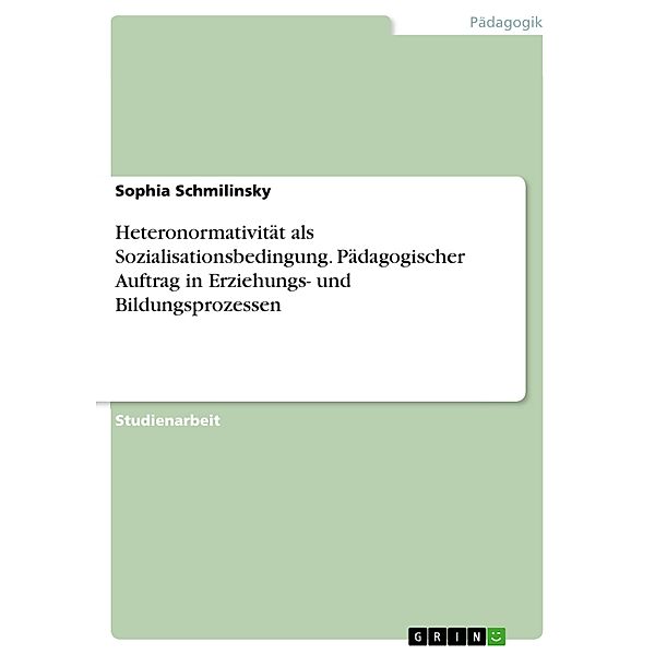 Heteronormativität als Sozialisationsbedingung. Pädagogischer Auftrag in Erziehungs- und Bildungsprozessen, Sophia Schmilinsky