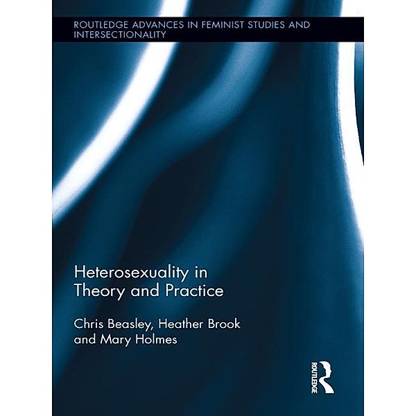 Heterosexuality in Theory and Practice / Routledge Advances in Feminist Studies and Intersectionality, Chris Beasley, Heather Brook, Mary Holmes