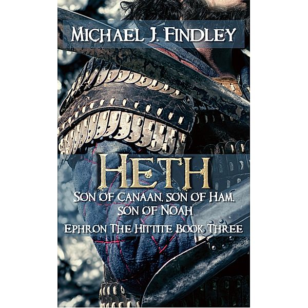 Heth Son of Canaan Son of Ham, Son of Noah (Ephron the Hittite, #3) / Ephron the Hittite, Michael J. Findley