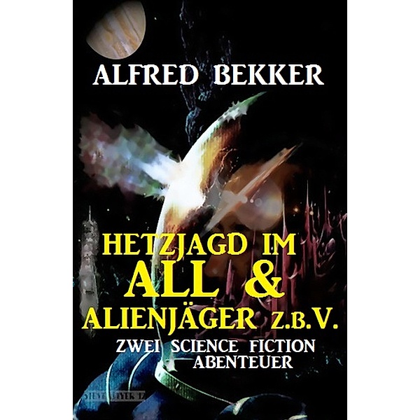 Hetzjagd im All & Alienjäger z.b.V. (Zwei Science Fiction Abenteuer), Alfred Bekker