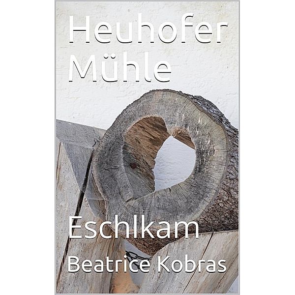 Heuhofer Mühle - Eschlkam / Bildbände, Beatrice Kobras