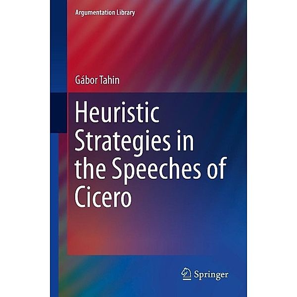 Heuristic Strategies in the Speeches of Cicero / Argumentation Library Bd.23, Gábor Tahin