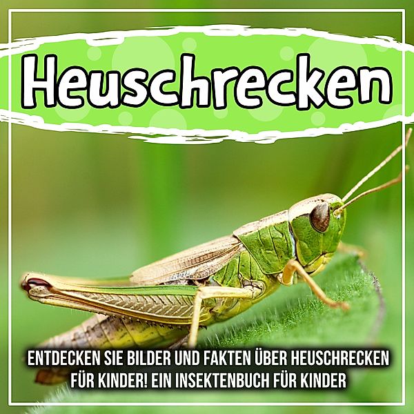 Heuschrecken: Entdecken Sie Bilder und Fakten über Heuschrecken für Kinder! Ein Insektenbuch für Kinder / Bold Kids, Bold Kids