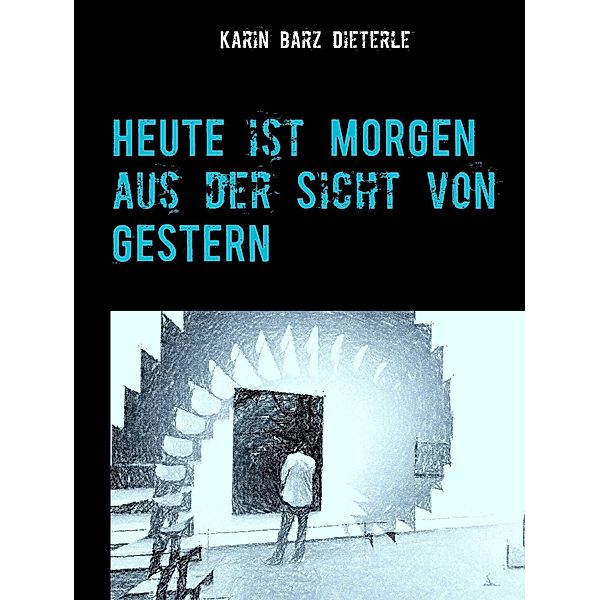 HEUTE ist MORGEN aus der Sicht von GESTERN, Karin Barz Dieterle