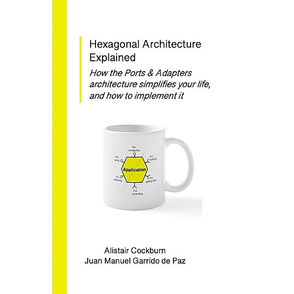 Hexagonal Architecture Explained: How the Ports & Adapters Architecture Simplifies Your Life, and How to Implement It (Series on Object-Oriented Design) / Series on Object-Oriented Design, Alistair Cockburn, Juan Manuel Garrido de Paz