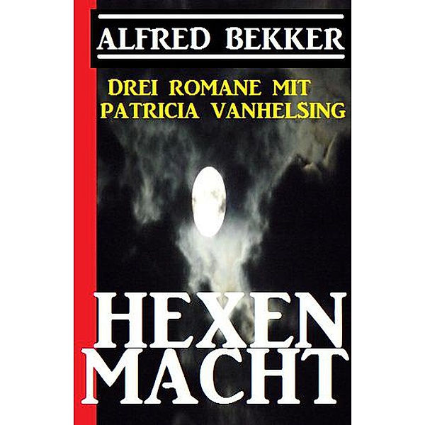 Hexenmacht (Drei Romane mit Patricia Vanhelsing), Alfred Bekker