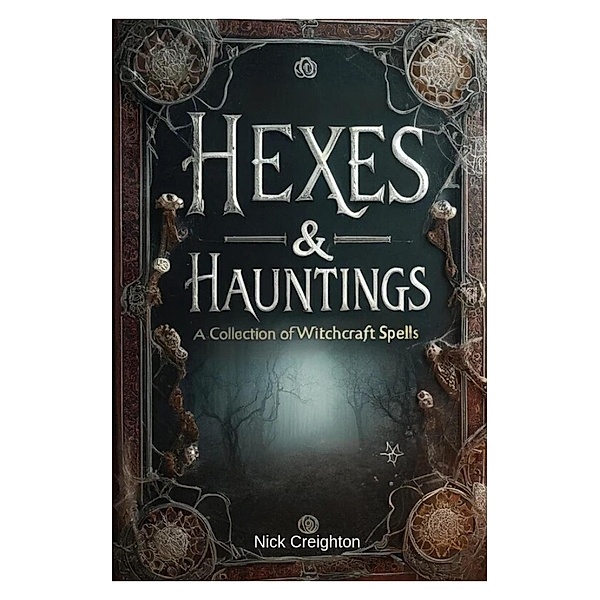 Hexes and Hauntings: A Collection of Wicked Witchcraft Spells, Nick Creighton