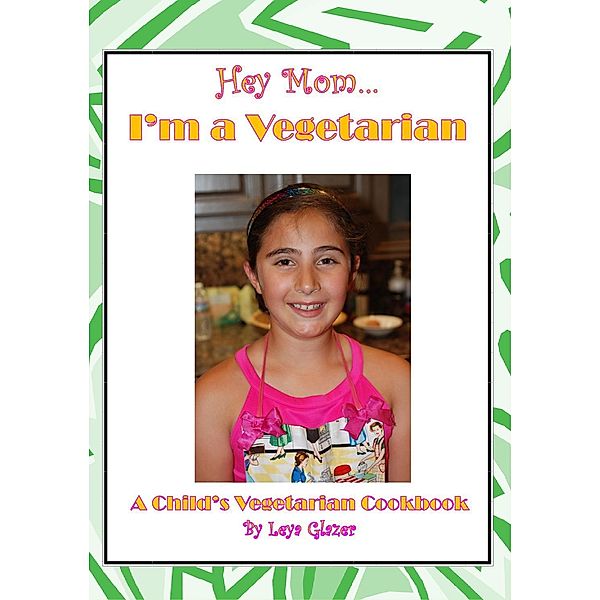 Hey Mom...I'm a Vegetarian: A Child's Vegetarian Cookbook, Leya Glazer