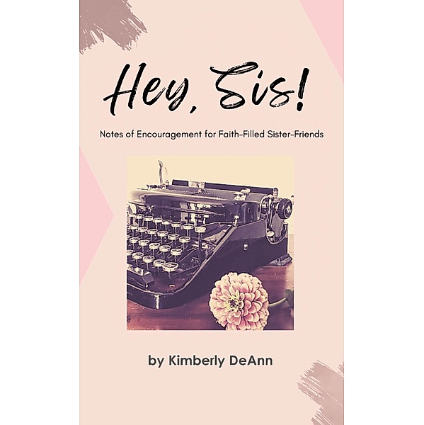 Hey, Sis! Notes of Encouragement for Faith-Filled Sister-Friends, Kimberly DeAnn