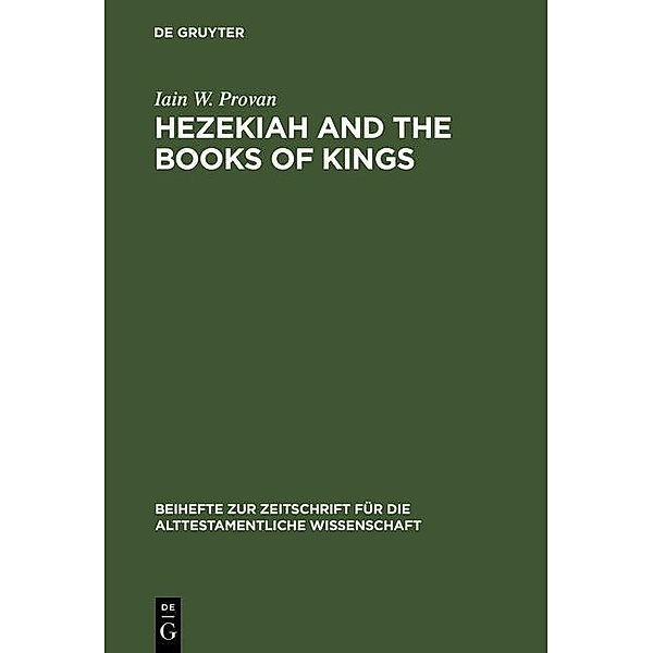 Hezekiah and the Books of Kings / Beihefte zur Zeitschrift für die alttestamentliche Wissenschaft Bd.172, Iain W. Provan