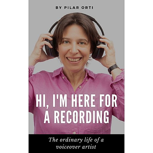 Hi, I'm Here for a Recording. The Ordinary Life of a Voiceover Artist., Pilar Orti