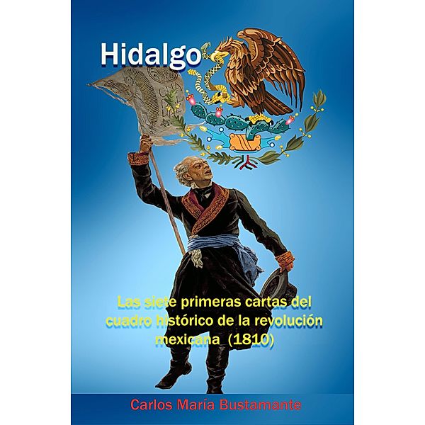 Hidalgo Las siete primeras cartas del Cuadro historico de la revolucion mexicana (1810) / Luis Alberto Villamarin Pulido, Carlos Maria Bustamante