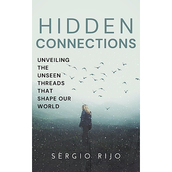 Hidden Connections: Unveiling the Unseen Threads that Shape Our World, Sergio Rijo