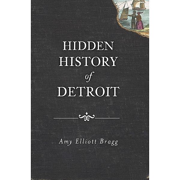 Hidden History of Detroit, Amy Elliott Bragg