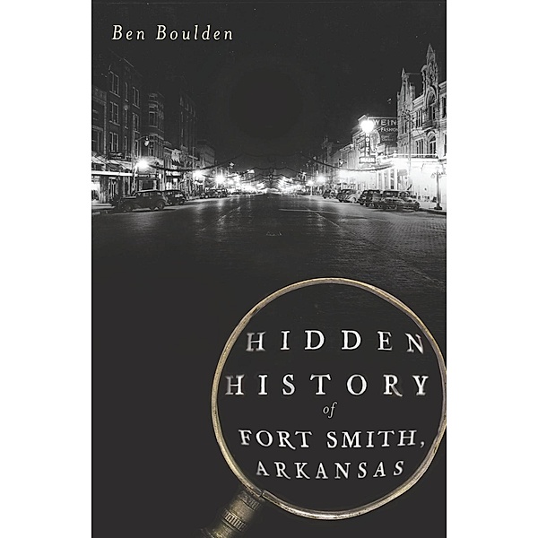 Hidden History of Fort Smith, Arkansas, Ben Boulden