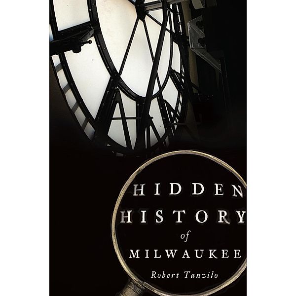 Hidden History of Milwaukee, Robert Tanzilo