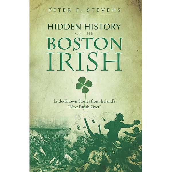 Hidden History of the Boston Irish, Peter F. Stevens