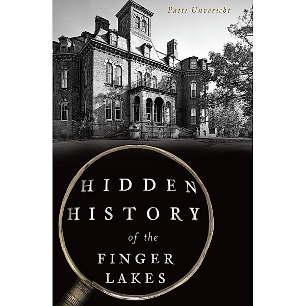 Hidden History of the Finger Lakes, Patti Unvericht