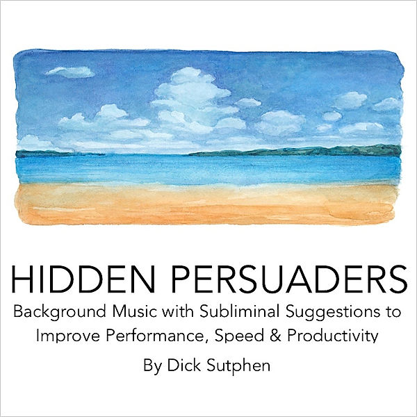 Hidden Persuaders: Background Music with Subliminal Suggestions to Improve Performance Speed & Productivity, Dick Sutphen