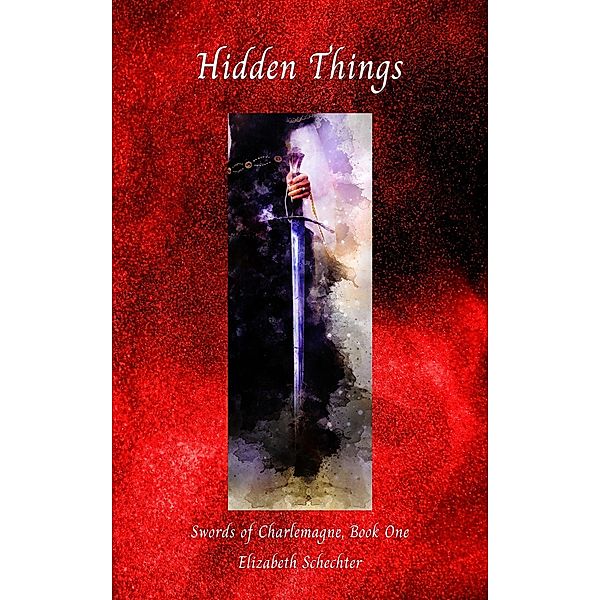 Hidden Things (Swords of Charlemagne, #1) / Swords of Charlemagne, Elizabeth Schechter