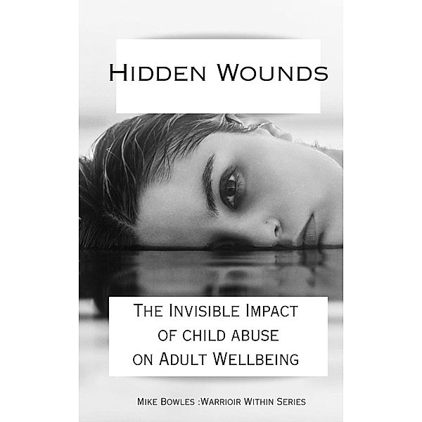 Hidden Wounds:  The Invisible Impact of Childhood Abuse on Adult Well-Being (Warrior Within) / Warrior Within, Mike Bowles