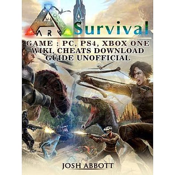 HIDDENSTUFF ENTERTAINMENT LLC.: Ark Survival Game, PC, PS4, Xbox One, Wiki, Cheats, Download Guide Unofficial, Josh Abbott