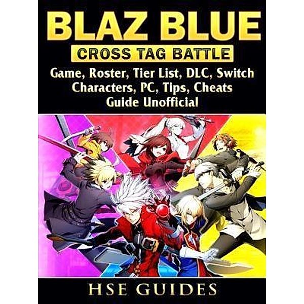 HIDDENSTUFF ENTERTAINMENT LLC.: Blaz Blue Cross Tag Battle Game, Roster, Tier List, DLC, Switch, Characters, PC, Tips, Cheats, Guide Unofficial, Hse Guides