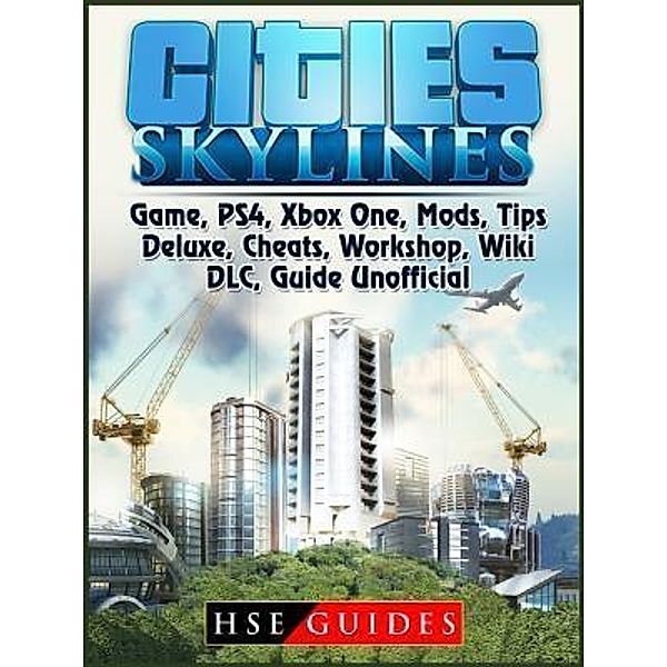 HIDDENSTUFF ENTERTAINMENT LLC.: Cities Skylines Game, PS4, Xbox One, Mods, Tips, Deluxe, Cheats, Workshop, Wiki, DLC, Guide Unofficial, Hse Guides