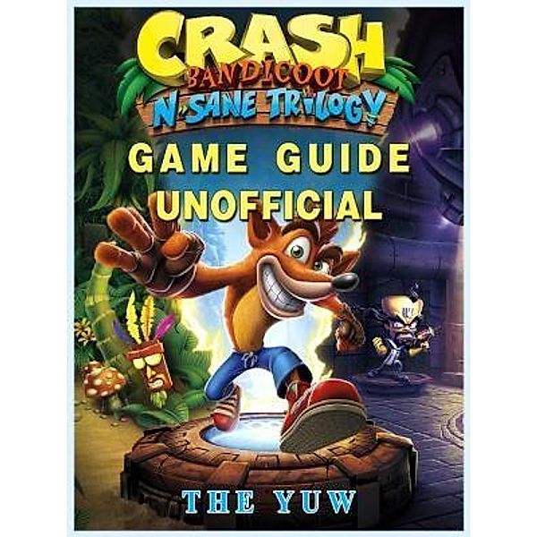 HIDDENSTUFF ENTERTAINMENT LLC.: Crash Bandicoot N Sane Trilogy Game Guide Unofficial, The Yuw