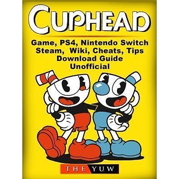 HIDDENSTUFF ENTERTAINMENT LLC.: Cuphead Game, PS4, Nintendo Switch, Steam, Wiki, Cheats, Tips, Download Guide Unofficial, The Yuw
