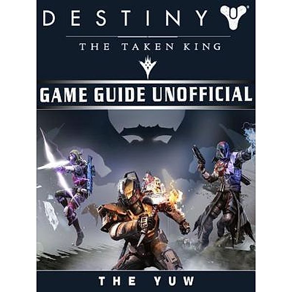HIDDENSTUFF ENTERTAINMENT LLC.: Destiny the Taken King Game Guide Unofficial, The Yuw