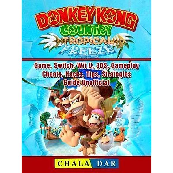 HIDDENSTUFF ENTERTAINMENT LLC.: Donkey Kong Country Tropical Freeze Game, Switch, Wii U, 3DS, Gameplay, Cheats, Hacks, Strategies, Guide Unofficial, Chala Dar