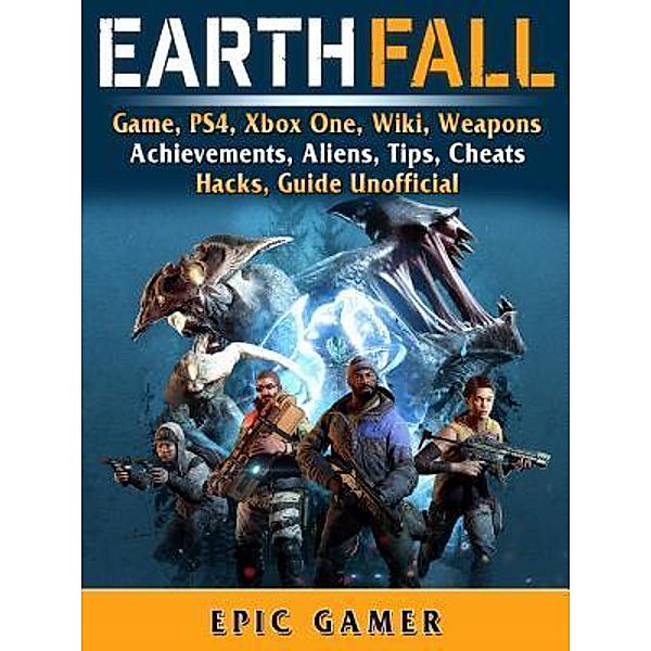 HIDDENSTUFF ENTERTAINMENT LLC.: Earthfall Game, PS4, Xbox One, Wiki, Weapons, Achievements, Aliens, Tips, Cheats, Hacks, Guide Unofficial, Epic Gamer