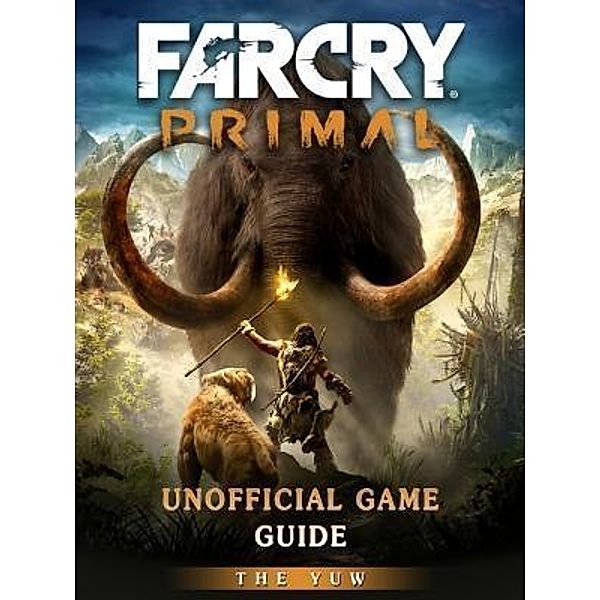 HIDDENSTUFF ENTERTAINMENT LLC.: Far Cry Primal Unofficial Game Guide, The Yuw