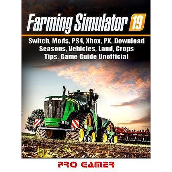 HIDDENSTUFF ENTERTAINMENT LLC.: Farming Simulator 19, Switch, Mods, PS4, Xbox, PX, Download, Seasons, Vehicles, Land, Crops, Tips, Game Guide Unofficial, Pro Gamer