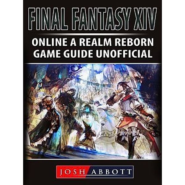 HIDDENSTUFF ENTERTAINMENT LLC.: Final Fantasy XIV Online a Realm Reborn Game Guide Unofficial, Josh Abbott