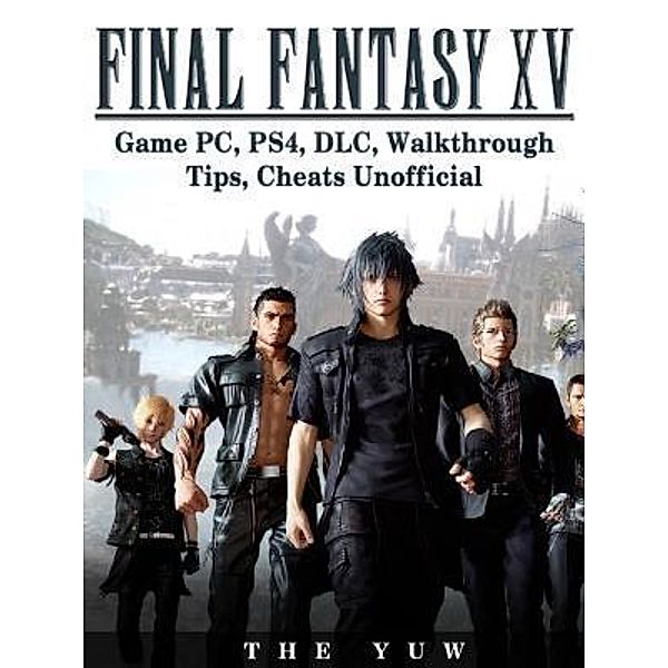 HIDDENSTUFF ENTERTAINMENT LLC.: Final Fantasy XV Game PC, PS4, DLC, Walkthrough Tips, Cheats Unofficial, The Yuw