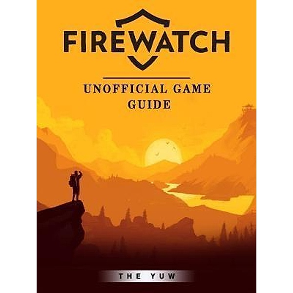 HIDDENSTUFF ENTERTAINMENT LLC.: Firewatch Game Guide Unofficial, The Yuw